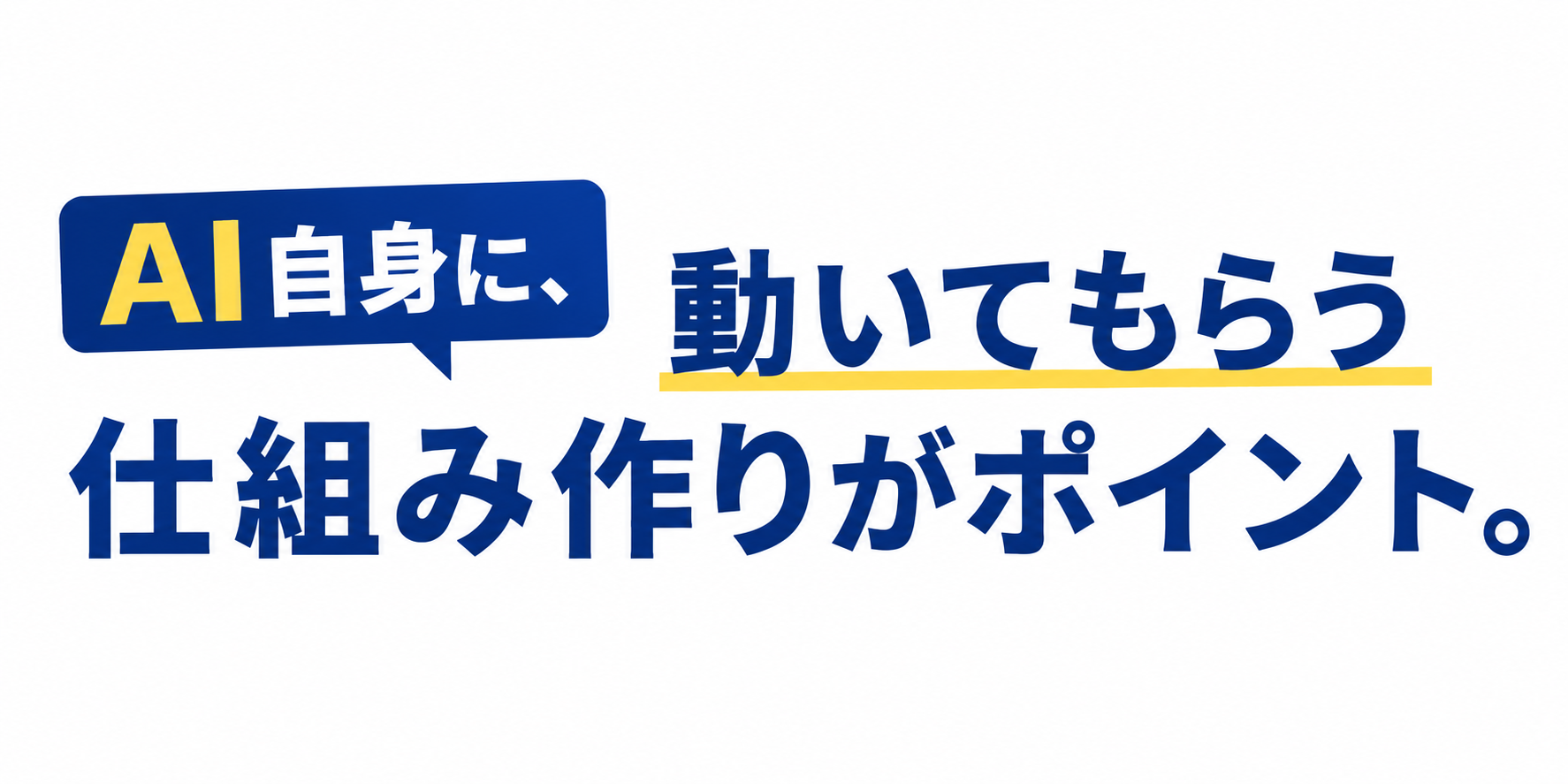 AI自身に、動いてもらう仕組み作りがポイント。